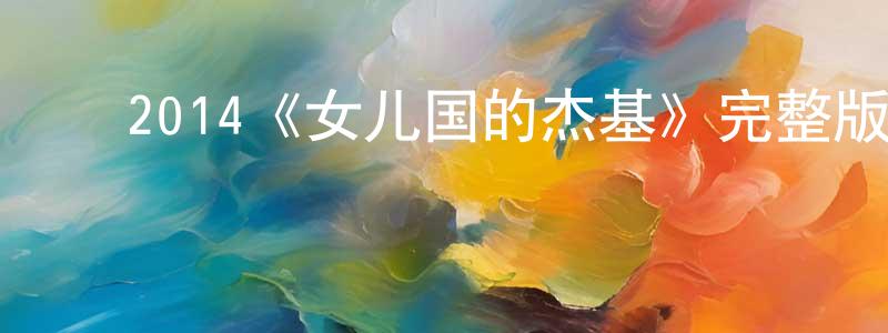 蔡福隆的动漫综艺大全,2014《女儿国的杰基》完整版电影/在线观看/百度云-美剧天堂